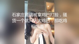 石家庄骚逼被拿鸡巴打脸，骚货一个就只认大鸡巴，那吃鸡相饥渴！