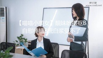 【喵喵小美女】靓妹吮指抠B自慰棒插B流白浆受不了