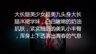 大长腿美少女超美九头身大长腿JK裙学妹，白白嫩嫩的奶油肌肤，紧实翘挺的美乳小丰臀，浑身上下透漏出青春的气息