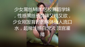 少女黑丝M腿 艺校舞蹈学妹，性感黑丝长筒袜又纯又欲，少女刚发育好的胴体让人流口水，超嫩性感白虎穴 顶宫灌精