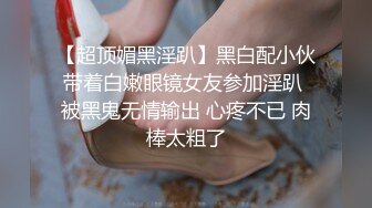 【超顶媚黑淫趴】黑白配小伙带着白嫩眼镜女友参加淫趴 被黑鬼无情输出 心疼不已 肉棒太粗了