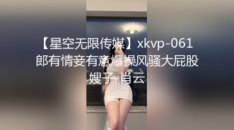 【星空无限传媒】xkvp-061 郎有情妾有意爆操风骚大屁股嫂子-肖云