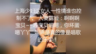 上海少妇这女人一性情谁也控制不了。 人妻露脸：啊啊啊宝贝~~哇宝贝嗯嗯，你坏蛋·嗯丫丫   叫声是真的像是唱歌的乐手！