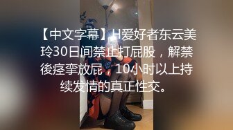 【中文字幕】H爱好者东云美玲30日间禁止打屁股，解禁後痉挛放屁，10小时以上持续发情的真正性交。