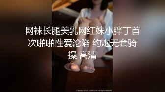 网袜长腿美乳网红妹小胖丁首次啪啪性爱沦陷 约炮无套骑操 高清