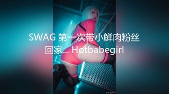 SWAG 第一次带小鲜肉粉丝回家... Hotbabegirl