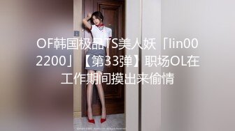 OF韩国极品TS美人妖「lin002200」【第33弹】职场OL在工作期间摸出来偷情