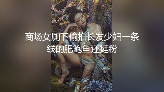 商场女厕下偷拍长发少妇一条线的肥鲍鱼还挺粉