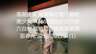 高潮盛宴 最美媚态蜜汁嫩鲍美少女 Yua 情趣白丝女仆掰穴自慰 肛塞后庭极爽高潮满面春光 溢出淫靡白浆 (1)