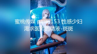 蜜桃传媒 pme-153 性感少妇渴求医师的精液-斑斑