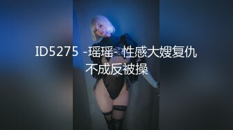 ID5275 -瑶瑶- 性感大嫂复仇不成反被操