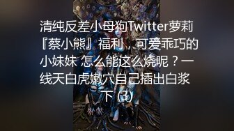 清纯反差小母狗Twitter萝莉『蔡小熊』福利，可爱乖巧的小妹妹 怎么能这么烧呢？一线天白虎嫩穴自己插出白浆 下 (3)