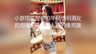 小旅馆监控偷拍年轻情侣酒女的想操B 无奈男人睡的像死猪 只能自摸了