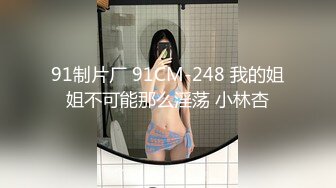 91制片厂 91CM-248 我的姐姐不可能那么淫荡 小林杏