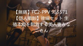 【無碼】FC2-PPV 955571 【個人撮影】後編セット 生殖本能を刺激する美人妻みなこさん