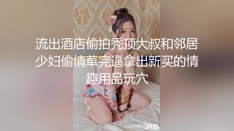 流出酒店偷拍秃顶大叔和邻居少妇偷情草完逼拿出新买的情趣用品玩穴