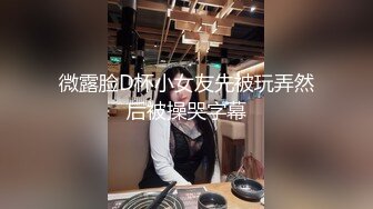 微露脸D杯小女友先被玩弄然后被操哭字幕