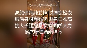 高颜值纯纯女神 脱掉宽松衣服后身材真销魂 贴身白衣高挑大长腿抱紧摩擦 啪啪大力操穴噗嗤骑乘呻吟