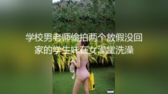 学校男老师偷拍两个放假没回家的学生妹在女澡堂洗澡