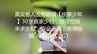 真实客人没有剧情【按摩少年】30岁良家少妇，独守空房来求安慰，专业手法，爽得抽搐，精彩对白 (2)