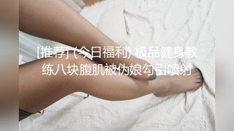 [推荐] (今日福利) 极品健身教练八块腹肌被伪娘勾引喷射