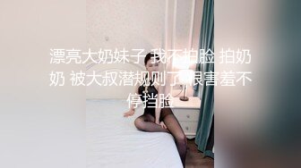 漂亮大奶妹子 我不拍脸 拍奶奶 被大叔潜规则了 很害羞不停挡脸