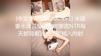 (中文字幕) [MIAA-351] 未婚妻永泽雪野的加班撒谎NTR每天都背着我被上司插入内射