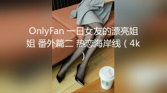 OnlyFan 一日女友的漂亮姐姐 番外篇二 热恋海岸线（4k）