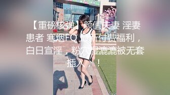 【重磅核弹】颜值夫妻 淫妻患者 寒烟FQ 最新付费福利，白日宣淫，粉穴湿漉漉被无套插入，！