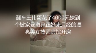 翻车王伟哥花了4000元撩到个被家暴离异正好来月经的漂亮美女技师宾馆开房