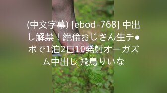 (中文字幕) [ebod-768] 中出し解禁！絶倫おじさん生チ●ポで1泊2日10発射オーガズム中出し 飛鳥りいな