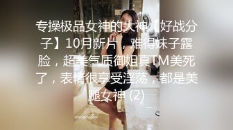 专操极品女神的大神【好战分子】10月新片，难得妹子露脸，超美气质御姐真TM美死了，表情很享受淫荡，都是美腿女神 (2)