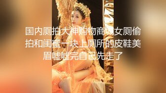 国内厕拍大神购物商城女厕偷拍和闺蜜一块上厕所的皮鞋美眉嘘嘘完自己先走了