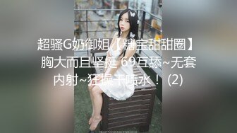 超骚G奶御姐【糖宝甜甜圈】胸大而且坚挺 69互舔~无套内射~狂操干喷水！ (2)