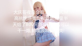 大庆哥夜总会看上的168CM高挑性感美女服务员,商量半天给了800元答应下班后可以干一炮,销魂浪叫.腿真美!