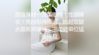 颜值身材一流美御姐！性感睡衣！先自慰再操逼，抬起双腿水晶假屌爆插，主动骑乘位猛坐操翻