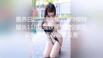 圈养日记恋痛女模特179模特腿长110超强铁屁股星空紫后说爽超A面容极致反差