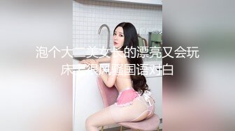 泡个大二美女长的漂亮又会玩床上很风骚国语对白