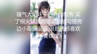 骚气大奶妹子户外自慰秀 买了根火腿肠蹲路边抽插勾搭旁边小哥摸逼逼 很是诱惑喜欢不要错过