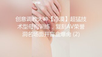 创意调教大神【冷漠】超猛技术型母狗训练，复刻AV荣誉洞名场面开盲盒爆肏 (2)