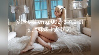 爱神传媒 emg 002 变态哥哥强上妹妹止火 斑斑