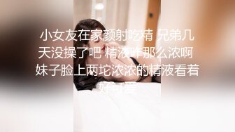 小女友在家颜射吃精 兄弟几天没操了吧 精液咋那么浓啊 妹子脸上两坨浓浓的精液看着好可爱