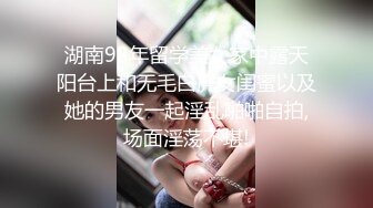 湖南98年留学美女家中露天阳台上和无毛白虎女闺蜜以及她的男友一起淫乱啪啪自拍,场面淫荡不堪!