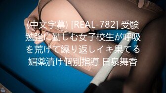 (中文字幕) [REAL-782] 受験勉強に勤しむ女子校生が呼吸を荒げて繰り返しイキ果てる媚薬漬け個別指導 日泉舞香