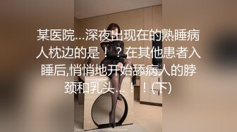 某医院…深夜出现在的熟睡病人枕边的是！？在其他患者入睡后,悄悄地开始舔病人的脖颈和乳头…！！(下)