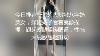 今日推荐新晋超大粉嫩八字奶美女，揉搓奶子看着就像捏一捏，翘起双腿揉搓肥逼，性感大屁股翘起扭动