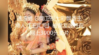 遇渣男 云南卫视七彩飘香主持人『王芃芃』被男友迷奸在网上3000元卖片