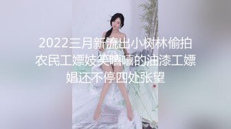 2022三月新流出小树林偷拍农民工嫖妓笑嘻嘻的油漆工嫖娼还不停四处张望