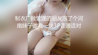 制衣厂做管理的朋友泡了个河南妹子邀我一块3P普通话对白