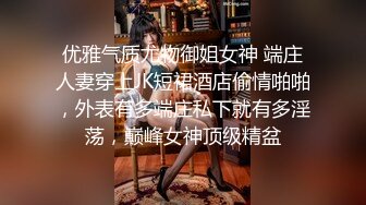 优雅气质尤物御姐女神 端庄人妻穿上JK短裙酒店偷情啪啪，外表有多端庄私下就有多淫荡，巅峰女神顶级精盆